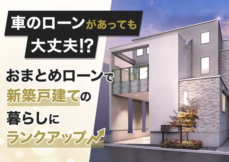 車のローンがあっても大丈夫!? おまとめローンで新築戸建ての暮らしにランクアップ