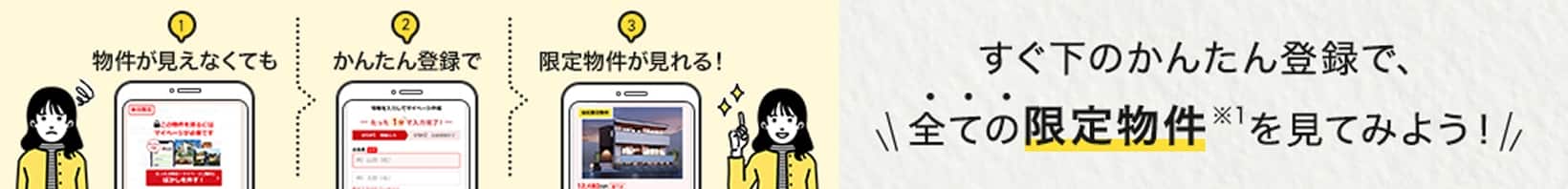 物件が見えなくても かんたん登録で 限定物件が見れる! すぐ下のかんたん登録で、全ての限定物件をみてみよう！