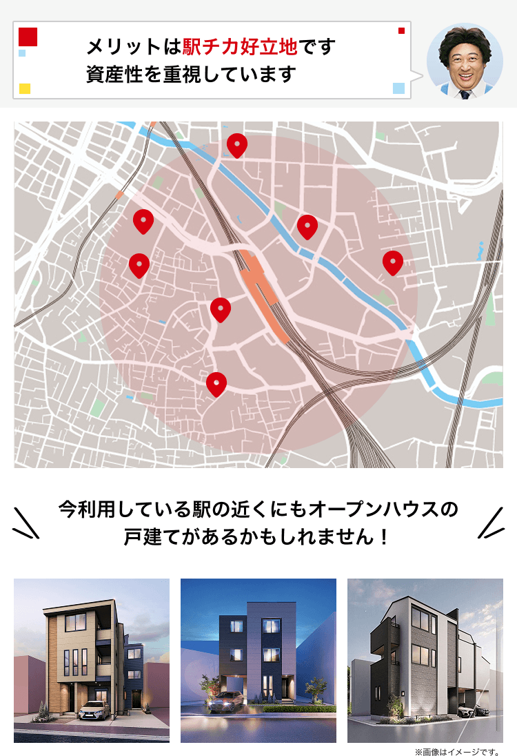 メリットは駅チカ好立地です 資産性を重視しています 今利用している駅の近くにもオープンハウスの戸建てがあるかもしれません！